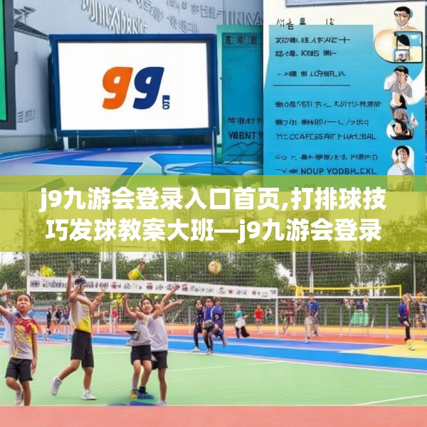 j9九游会登录入口首页,打排球技巧发球教案大班—j9九游会登录入口首页316.a192b193c196fgy.203sdA