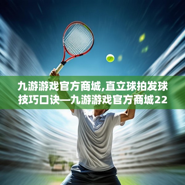 九游游戏官方商城,直立球拍发球技巧口诀—九游游戏官方商城227.a103b104c107fgy.114cvcx