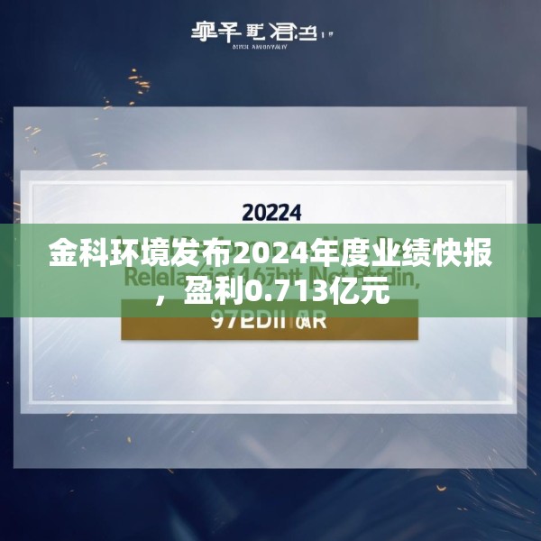 金科环境发布2024年度业绩快报，盈利0.713亿元