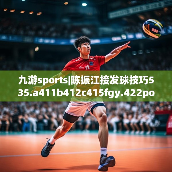 九游sports|陈振江接发球技巧535.a411b412c415fgy.422poiy