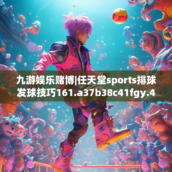 九游娱乐赌博|任天堂sports排球发球技巧161.a37b38c41fgy.48bnbn