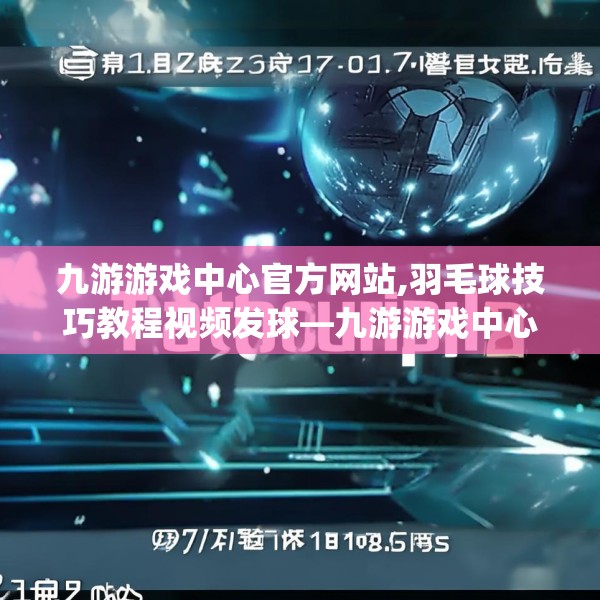 九游游戏中心官方网站,羽毛球技巧教程视频发球—九游游戏中心官方网站131.a7b8c11fgy.18fds