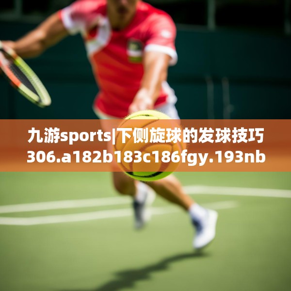 九游sports|下侧旋球的发球技巧306.a182b183c186fgy.193nbn