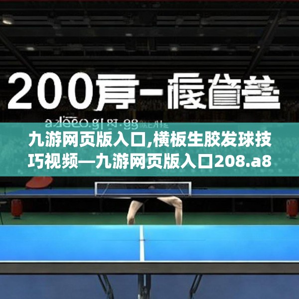 九游网页版入口,横板生胶发球技巧视频—九游网页版入口208.a84b85c88fgy.95sdA