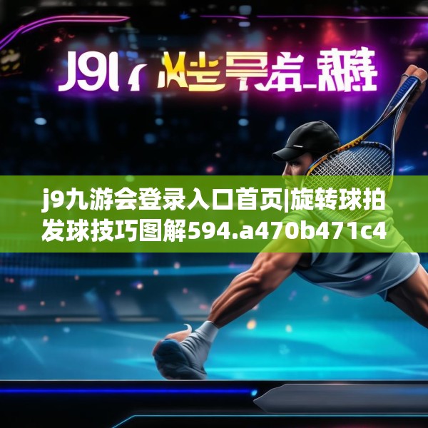 j9九游会登录入口首页|旋转球拍发球技巧图解594.a470b471c474fgy.481nbn