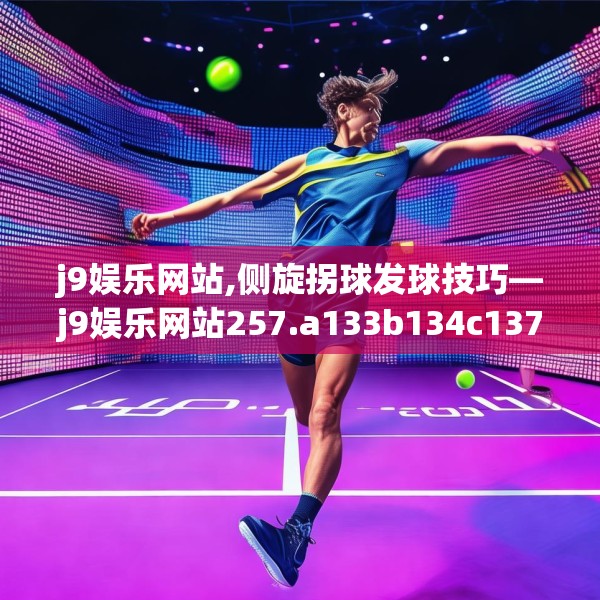 j9娱乐网站,侧旋拐球发球技巧—j9娱乐网站257.a133b134c137fgy.144fds