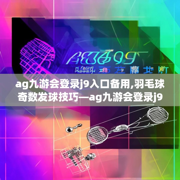 ag九游会登录j9入口备用,羽毛球奇数发球技巧—ag九游会登录j9入口备用282.a158b159c162fgy.169lkjl