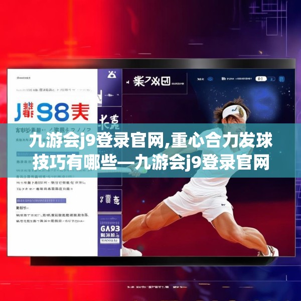 九游会j9登录官网,重心合力发球技巧有哪些—九游会j9登录官网175.a51b52c55fgy.62poiy