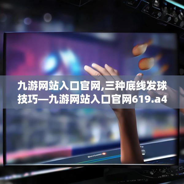 九游网站入口官网,三种底线发球技巧—九游网站入口官网619.a495b496c499fgy.506fdsfds