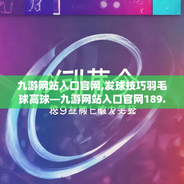 九游网站入口官网,发球技巧羽毛球高球—九游网站入口官网189.a65b66c69fgy.76fghfd