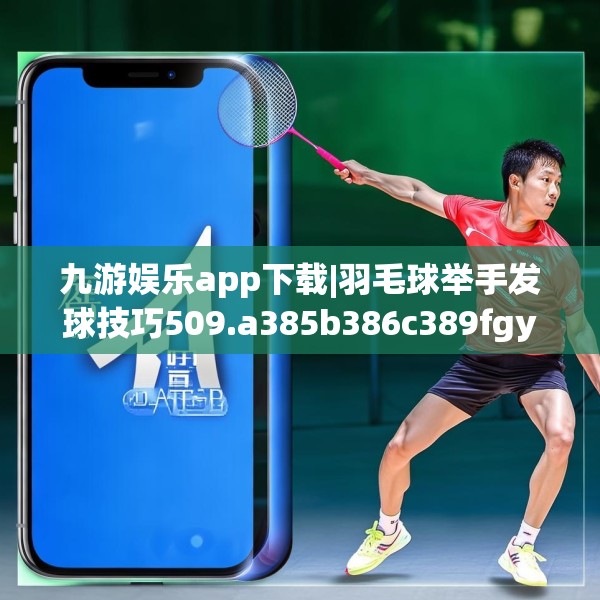 九游娱乐app下载|羽毛球举手发球技巧509.a385b386c389fgy.396fds