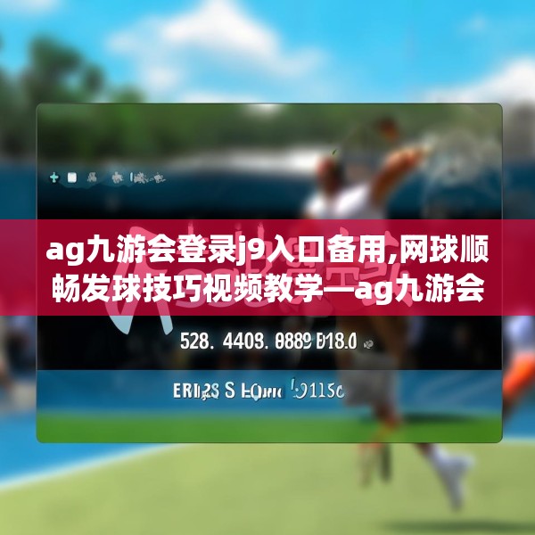 ag九游会登录j9入口备用,网球顺畅发球技巧视频教学—ag九游会登录j9入口备用528.a404b405c408fgy.415dsfds