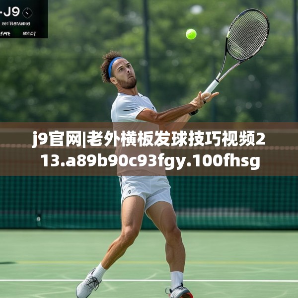 j9官网|老外横板发球技巧视频213.a89b90c93fgy.100fhsg