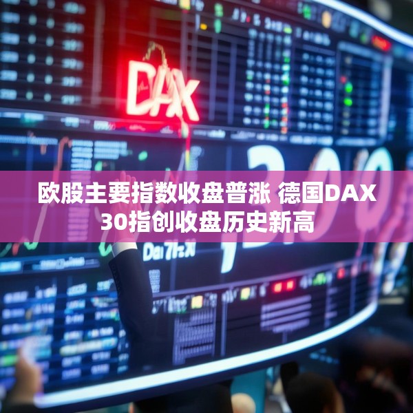 欧股主要指数收盘普涨 德国DAX30指创收盘历史新高