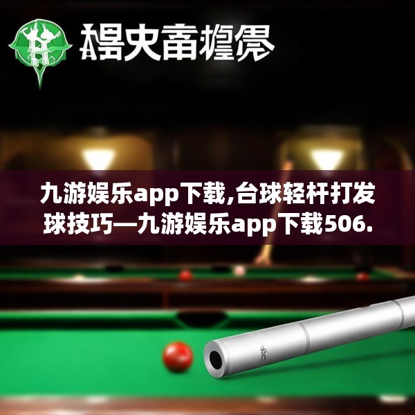 九游娱乐app下载,台球轻杆打发球技巧—九游娱乐app下载506.a382b383c386fgy.39376663