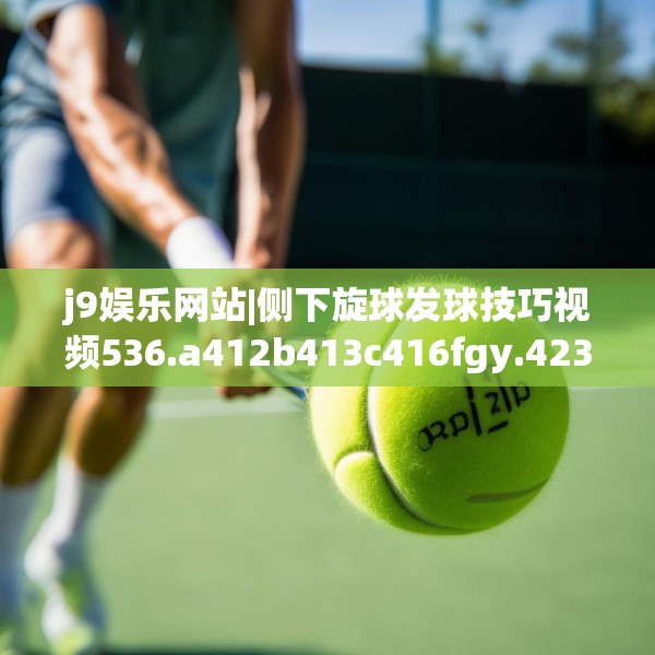 j9娱乐网站|侧下旋球发球技巧视频536.a412b413c416fgy.423xczxv