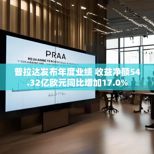 普拉达发布年度业绩 收益净额54.32亿欧元同比增加17.0%