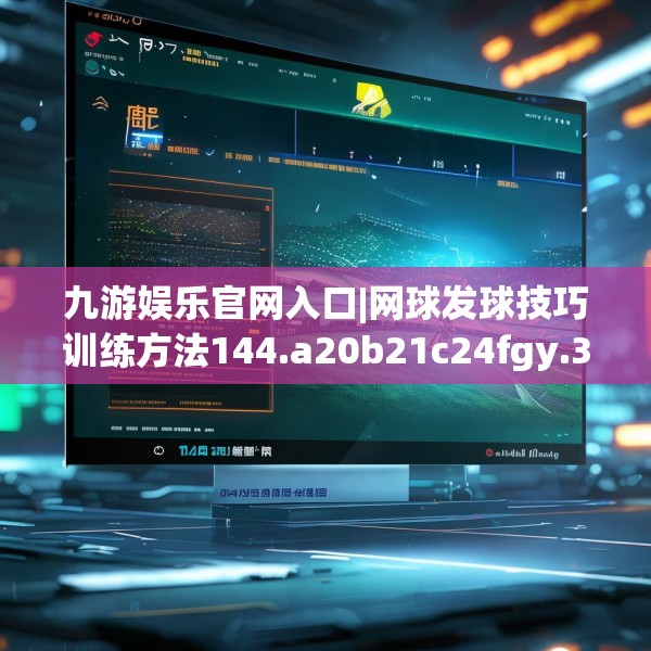 九游娱乐官网入口|网球发球技巧训练方法144.a20b21c24fgy.31nbn