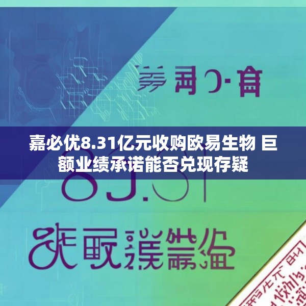 嘉必优8.31亿元收购欧易生物 巨额业绩承诺能否兑现存疑