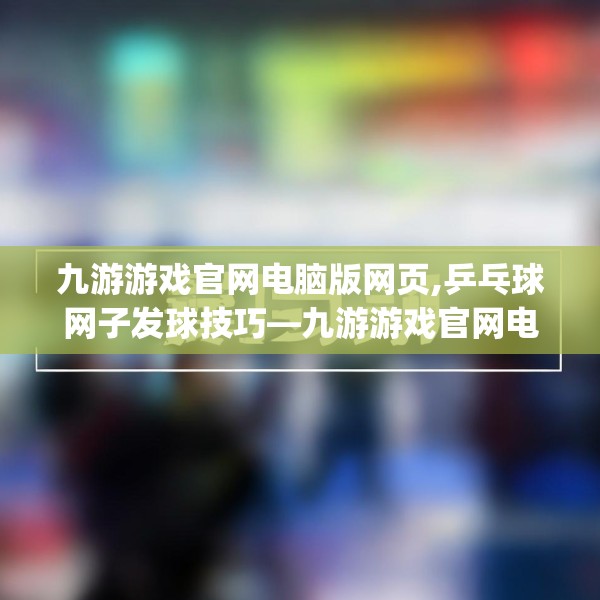 九游游戏官网电脑版网页,乒乓球网子发球技巧—九游游戏官网电脑版网页167.a43b44c47fgy.54fds