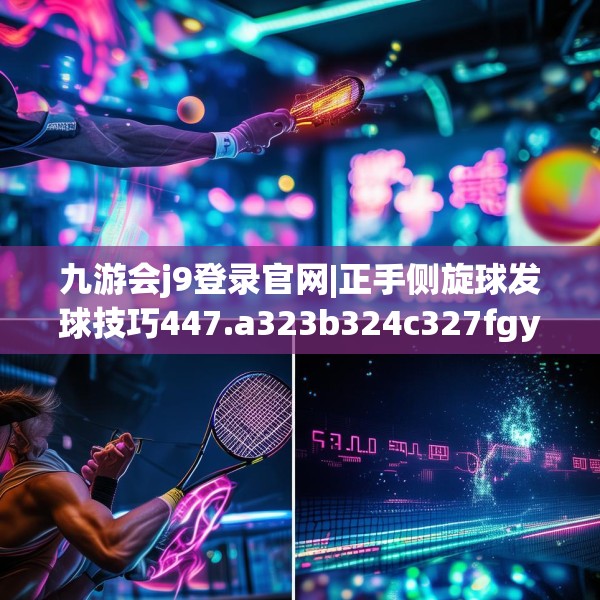 九游会j9登录官网|正手侧旋球发球技巧447.a323b324c327fgy.334fhsg