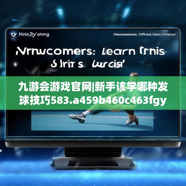 九游会游戏官网|新手该学哪种发球技巧583.a459b460c463fgy.470fdsfds