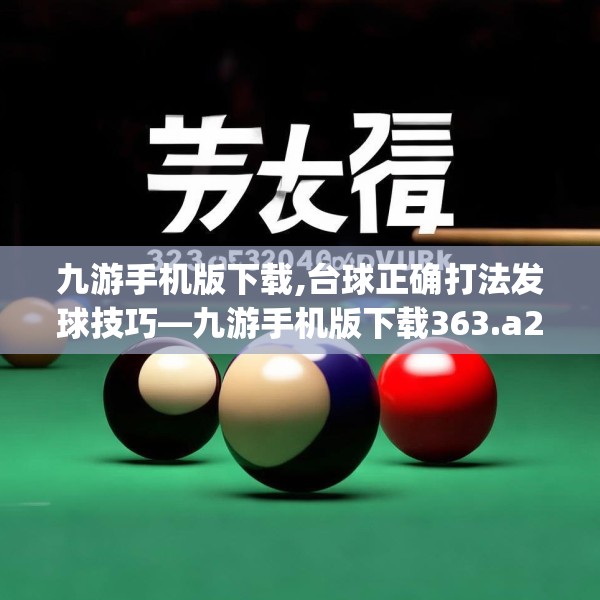 九游手机版下载,台球正确打法发球技巧—九游手机版下载363.a239b240c243fgy.250uyk