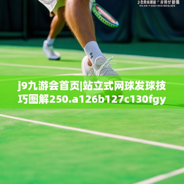 j9九游会首页|站立式网球发球技巧图解250.a126b127c130fgy.137dewqe