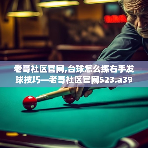 老哥社区官网,台球怎么练右手发球技巧—老哥社区官网523.a399b400c403fgy.410jhhj