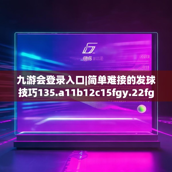 九游会登录入口|简单难接的发球技巧135.a11b12c15fgy.22fghfd