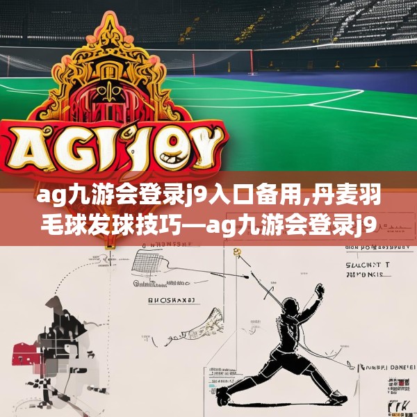 ag九游会登录j9入口备用,丹麦羽毛球发球技巧—ag九游会登录j9入口备用327.a203b204c207fgy.214uyk