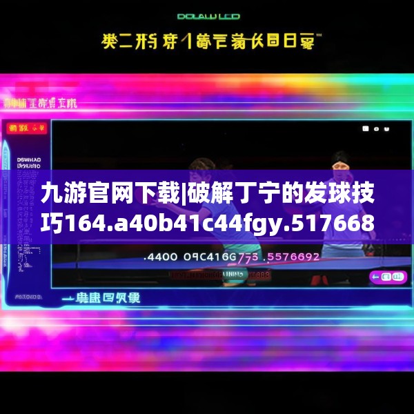 九游官网下载|破解丁宁的发球技巧164.a40b41c44fgy.5176682