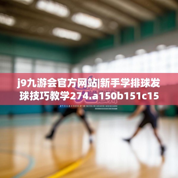 j9九游会官方网站|新手学排球发球技巧教学274.a150b151c154fgy.161htyj