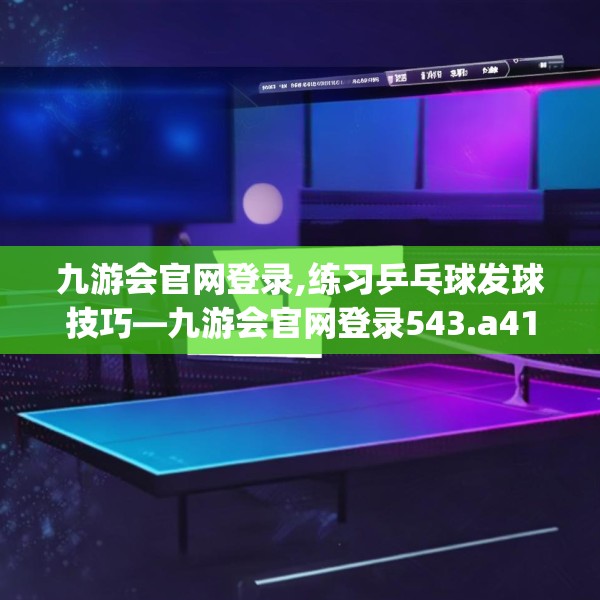 九游会官网登录,练习乒乓球发球技巧—九游会官网登录543.a419b420c423fgy.430uyk