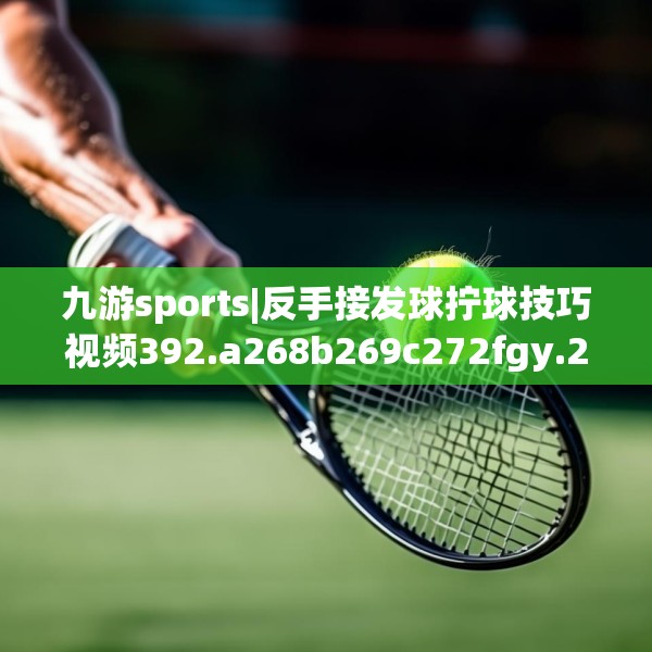 九游sports|反手接发球拧球技巧视频392.a268b269c272fgy.279xczxv