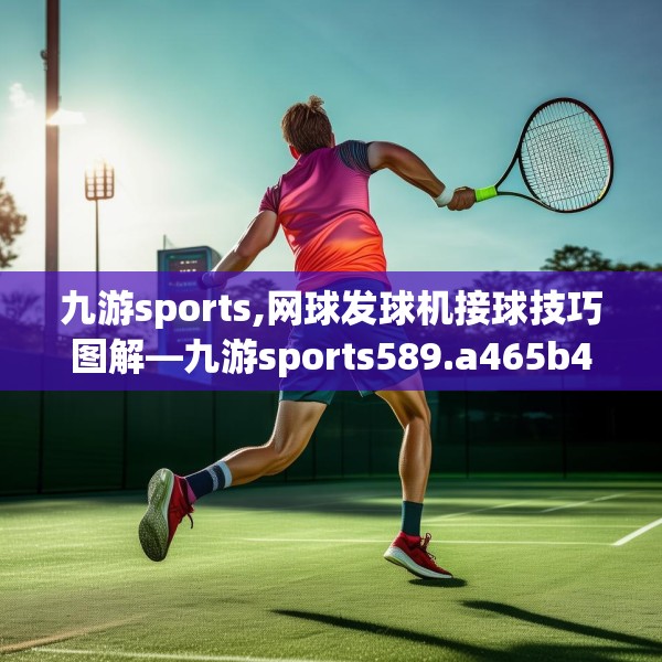 九游sports,网球发球机接球技巧图解—九游sports589.a465b466c469fgy.476poiy