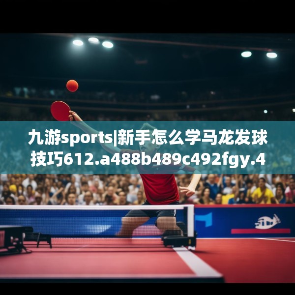 九游sports|新手怎么学马龙发球技巧612.a488b489c492fgy.499nbn