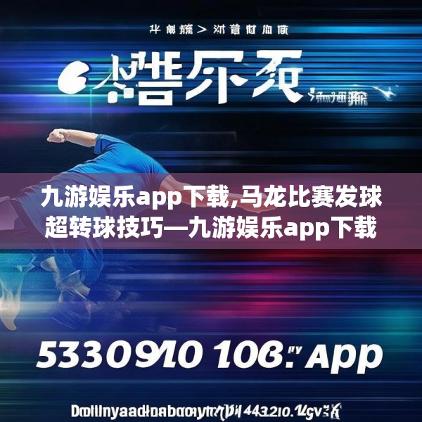 九游娱乐app下载,马龙比赛发球超转球技巧—九游娱乐app下载533.a409b410c413fgy.420cvcx