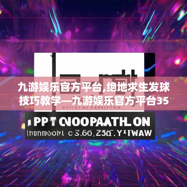 九游娱乐官方平台,绝地求生发球技巧教学—九游娱乐官方平台350.a226b227c230fgy.237wew