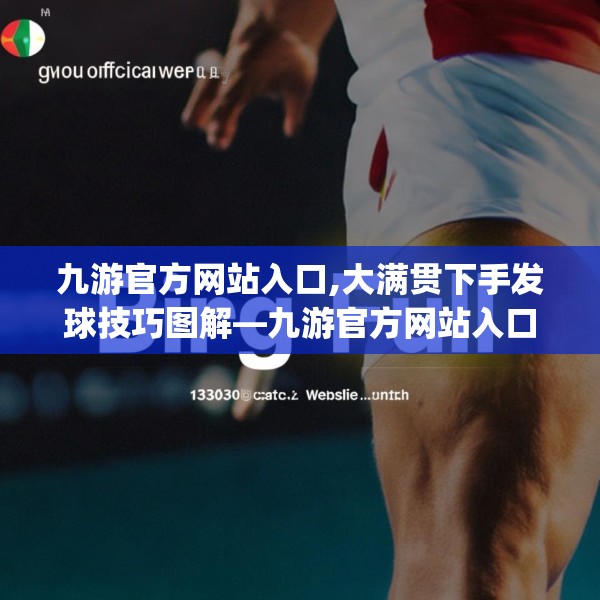 九游官方网站入口,大满贯下手发球技巧图解—九游官方网站入口163.a39b40c43fgy.50jhhj
