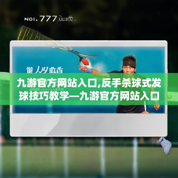 九游官方网站入口,反手杀球式发球技巧教学—九游官方网站入口191.a67b68c71fgy.78cvcx