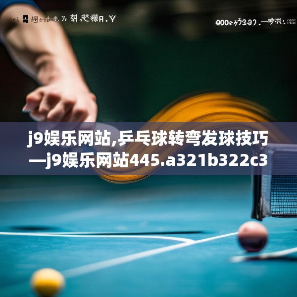 j9娱乐网站,乒乓球转弯发球技巧—j9娱乐网站445.a321b322c325fgy.332poiy