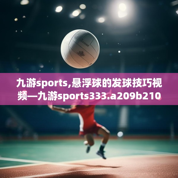 九游sports,悬浮球的发球技巧视频—九游sports333.a209b210c213fgy.220fghfd