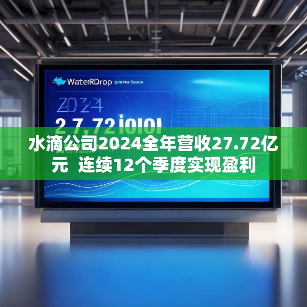 水滴公司2024全年营收27.72亿元  连续12个季度实现盈利