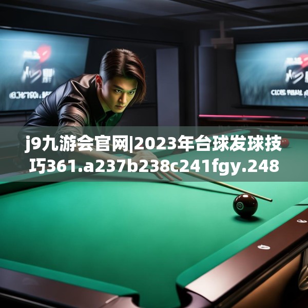 j9九游会官网|2023年台球发球技巧361.a237b238c241fgy.248jhhj