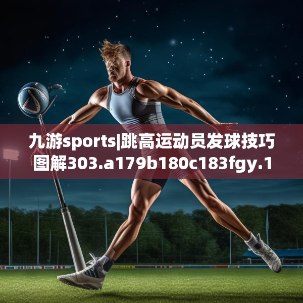 九游sports|跳高运动员发球技巧图解303.a179b180c183fgy.190fhsg