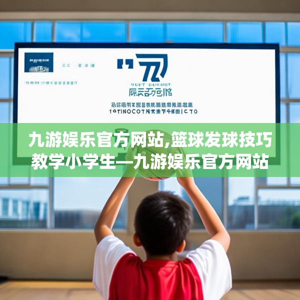 九游娱乐官方网站,篮球发球技巧教学小学生—九游娱乐官方网站532.a408b409c412fgy.419sdA