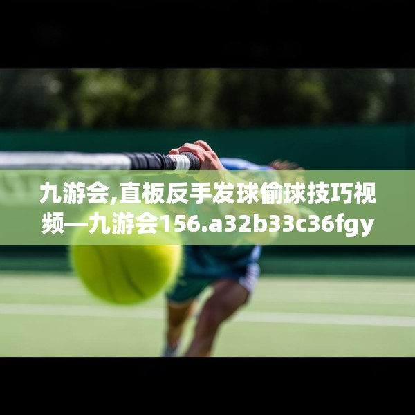 九游会,直板反手发球偷球技巧视频—九游会156.a32b33c36fgy.43lkjl