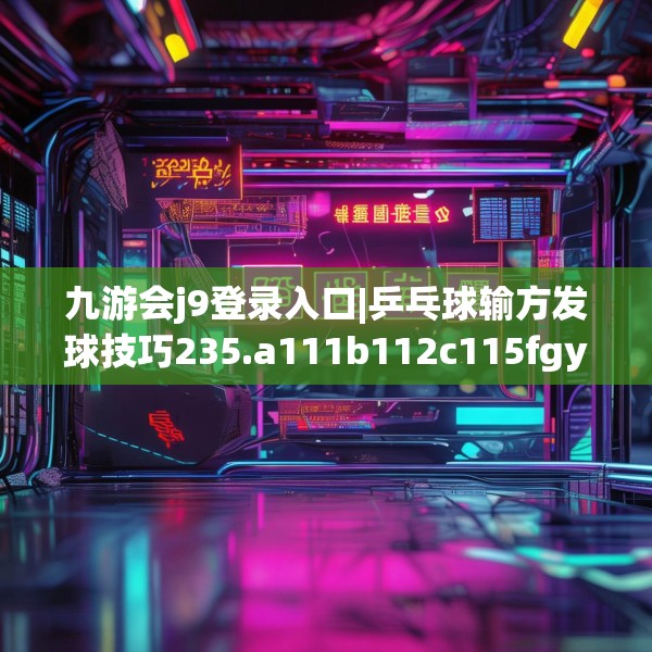 九游会j9登录入口|乒乓球输方发球技巧235.a111b112c115fgy.122jhhj