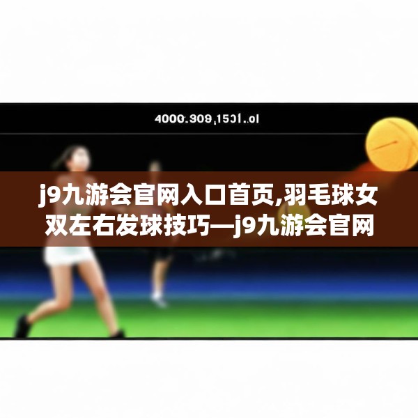 j9九游会官网入口首页,羽毛球女双左右发球技巧—j9九游会官网入口首页408.a284b285c288fgy.295lkjl